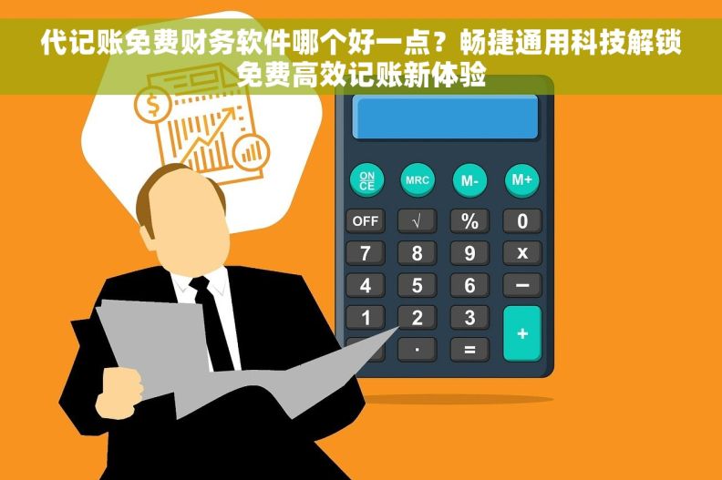 代记账免费财务软件哪个好一点？畅捷通用科技解锁免费高效记账新体验