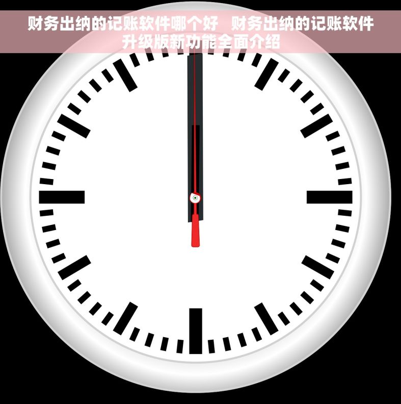 财务出纳的记账软件哪个好   财务出纳的记账软件升级版新功能全面介绍