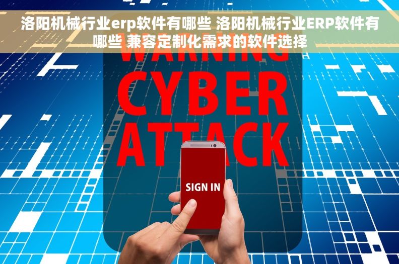 洛阳机械行业erp软件有哪些 洛阳机械行业ERP软件有哪些 兼容定制化需求的软件选择