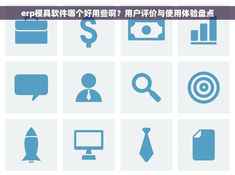 erp模具软件哪个好用些啊？用户评价与使用体验盘点
