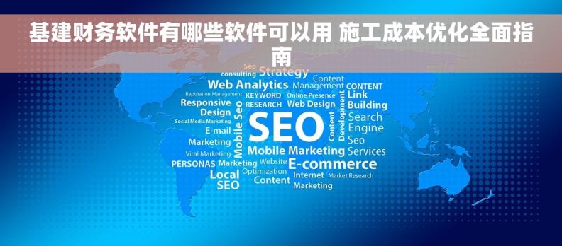 基建财务软件有哪些软件可以用 施工成本优化全面指南