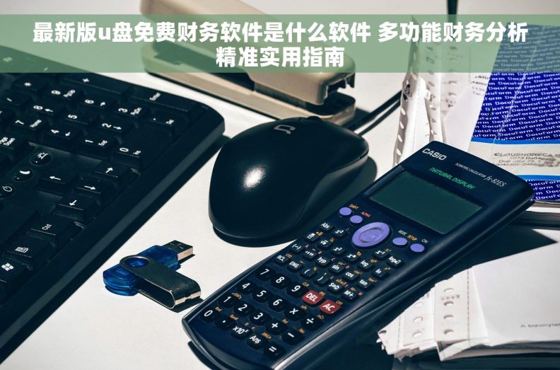 最新版u盘免费财务软件是什么软件 多功能财务分析精准实用指南
