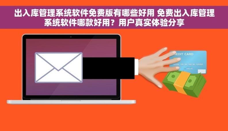 出入库管理系统软件免费版有哪些好用 免费出入库管理系统软件哪款好用?用户真实体验分享 出入库管理系统软件免费版有哪些好用 免费出入库管理系统软件哪款好用?用户真实体验分享