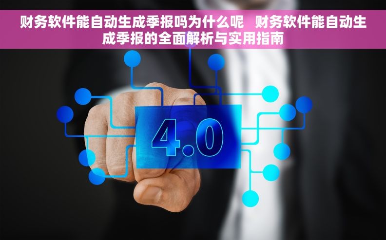 财务软件能自动生成季报吗为什么呢   财务软件能自动生成季报的全面解析与实用指南