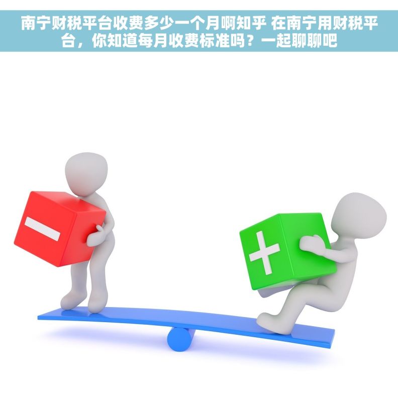 南宁财税平台收费多少一个月啊知乎 在南宁用财税平台,你知道每月收费标准吗?一起聊聊吧 南宁财税平台收费多少一个月啊知乎 在南宁用财税平台,你知道每月收费标准吗?一起聊聊吧