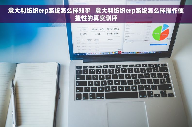 意大利纺织erp系统怎么样知乎   意大利纺织erp系统怎么样操作便捷性的真实测评