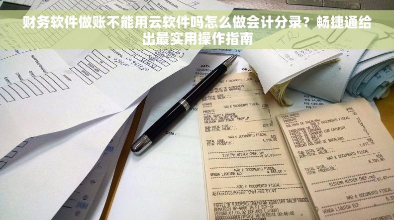 财务软件做账不能用云软件吗怎么做会计分录?畅捷通给出最实用操作指南 财务软件做账不能用云软件吗怎么做会计分录?畅捷通给出最实用操作指南