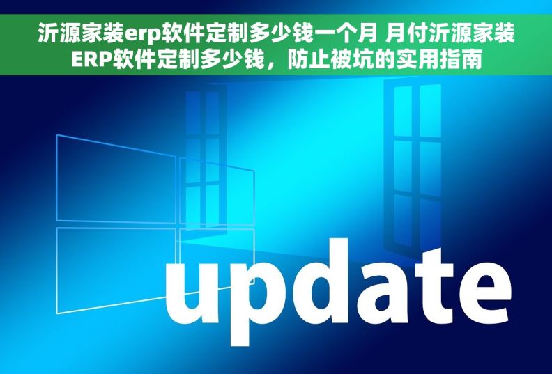 沂源家装erp软件定制多少钱一个月 月付沂源家装ERP软件定制多少钱，防止被坑的实用指南