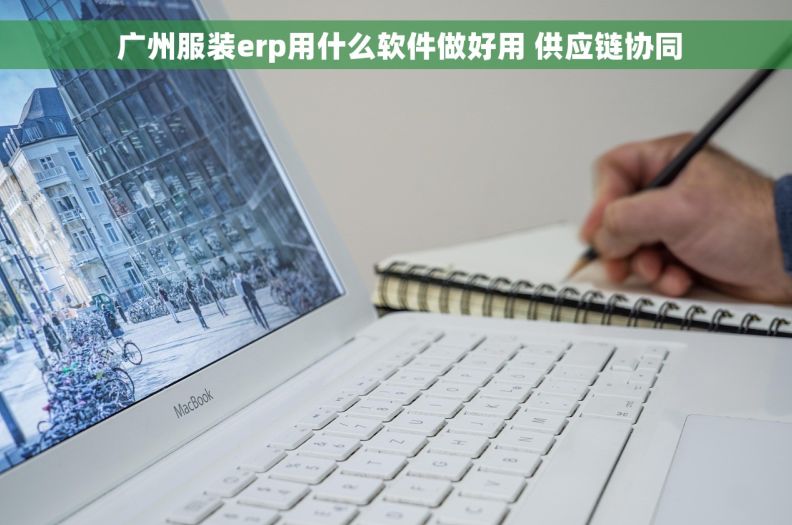  广州服装erp用什么软件做好用 供应链协同
