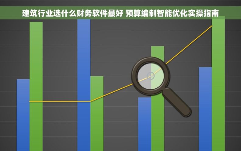 建筑行业选什么财务软件最好 预算编制智能优化实操指南