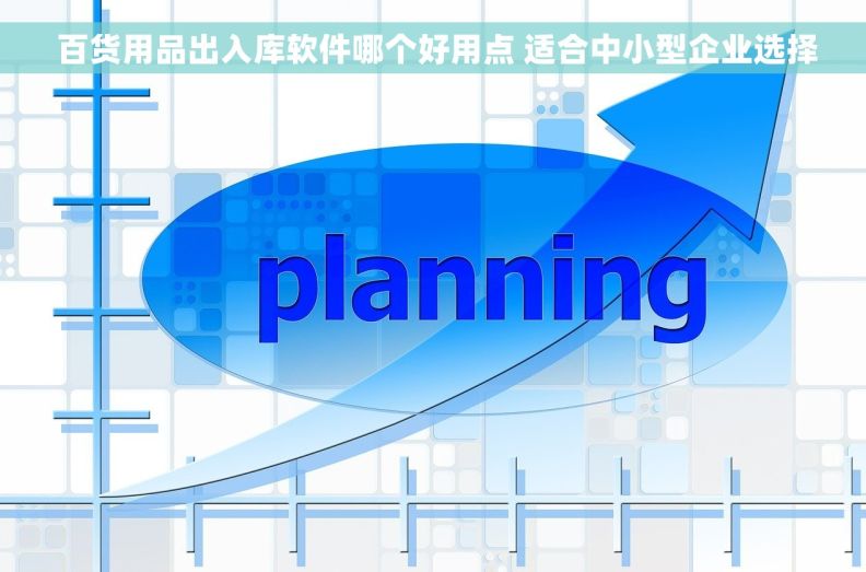  百货用品出入库软件哪个好用点 适合中小型企业选择