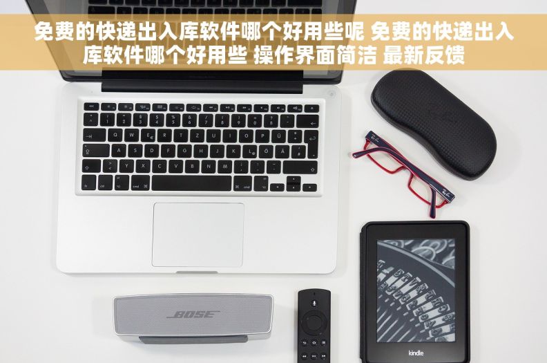 免费的快递出入库软件哪个好用些呢 免费的快递出入库软件哪个好用些 操作界面简洁 最新反馈 免费的快递出入库软件哪个好用些呢 免费的快递出入库软件哪个好用些 操作界面简洁 最新反馈