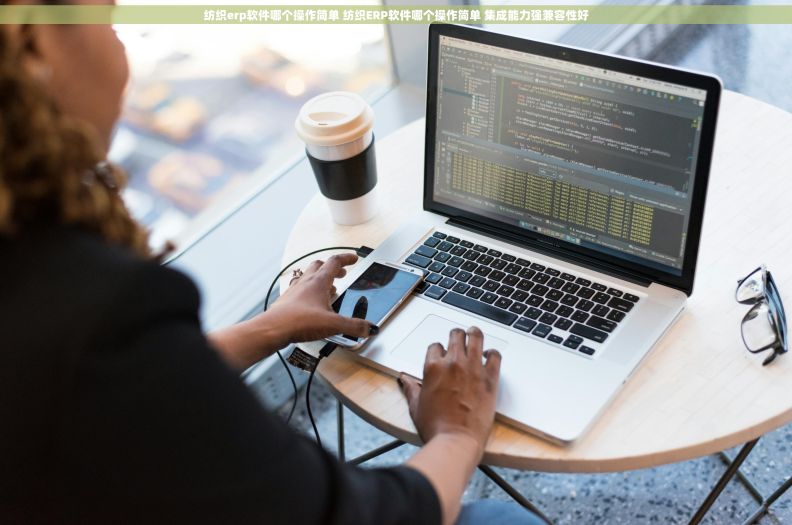 纺织erp软件哪个操作简单 纺织ERP软件哪个操作简单 集成能力强兼容性好