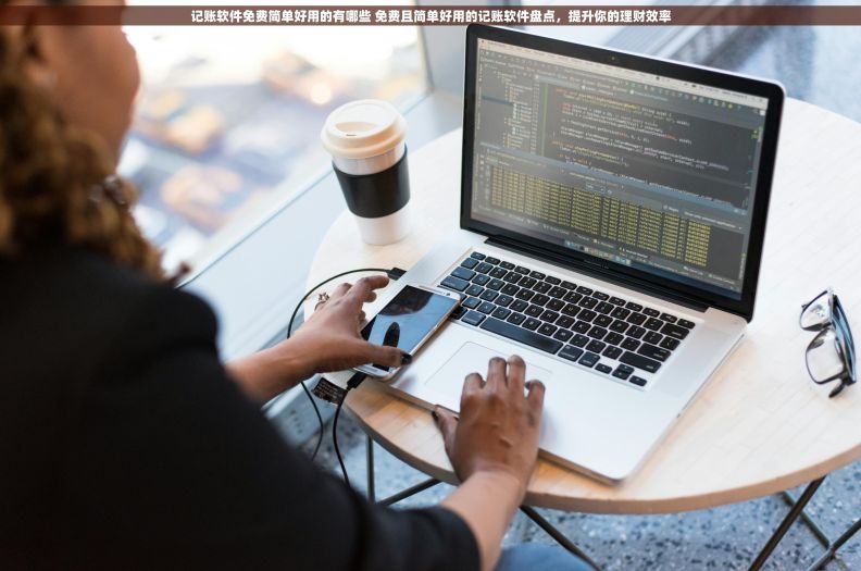 记账软件免费简单好用的有哪些 免费且简单好用的记账软件盘点，提升你的理财效率