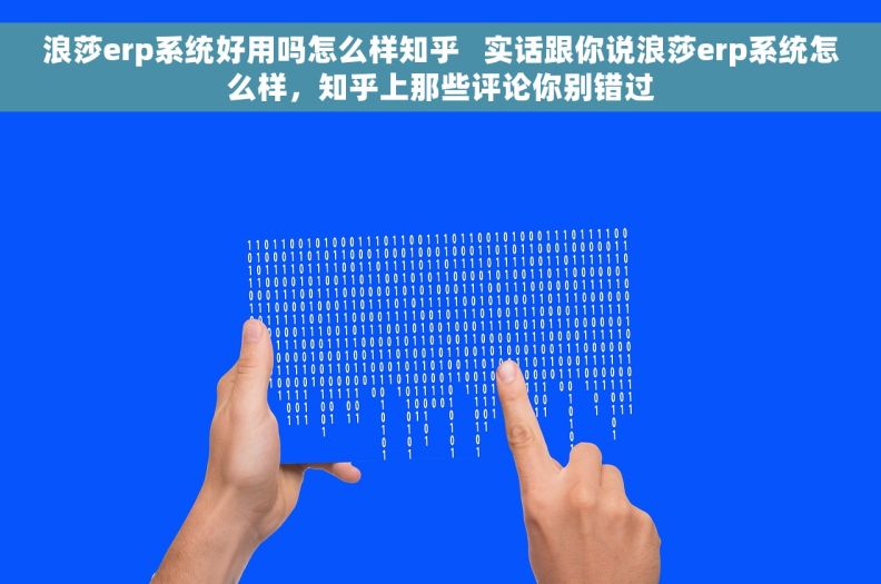 浪莎erp系统好用吗怎么样知乎   实话跟你说浪莎erp系统怎么样，知乎上那些评论你别错过