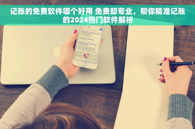 记账的免费软件哪个好用 免费却专业，帮你精准记账的2024热门软件解析