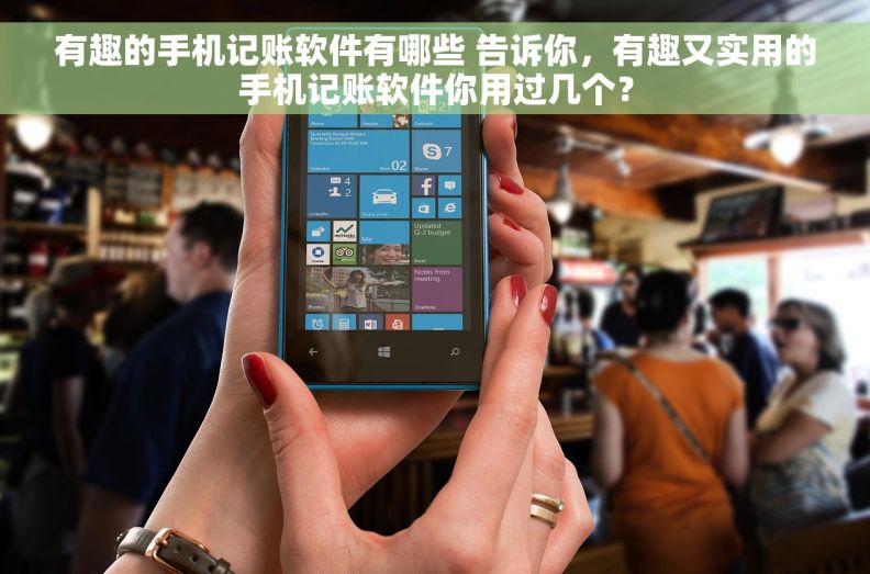 有趣的手机记账软件有哪些 告诉你，有趣又实用的手机记账软件你用过几个？