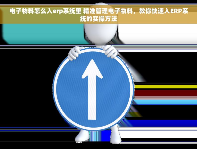 电子物料怎么入erp系统里 精准管理电子物料，教你快速入ERP系统的实操方法
