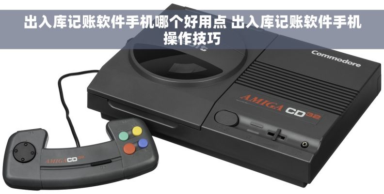 出入库记账软件手机哪个好用点 出入库记账软件手机操作技巧