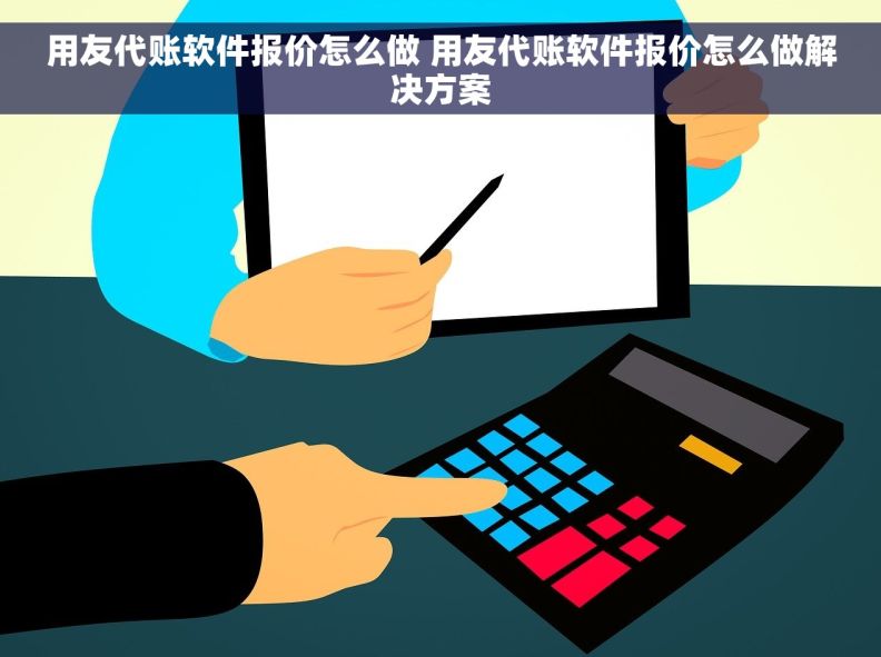 用友代账软件报价怎么做 用友代账软件报价怎么做解决方案
