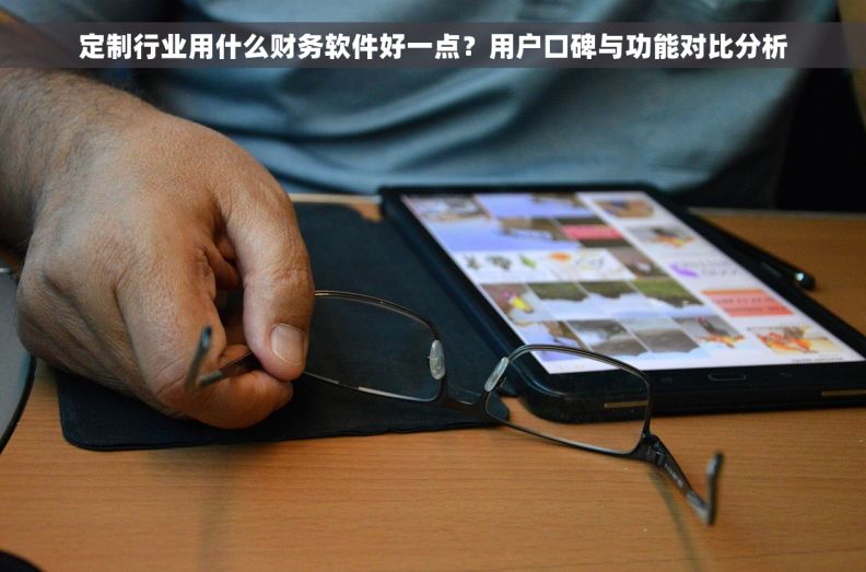 定制行业用什么财务软件好一点?用户口碑与功能对比分析 定制行业用什么财务软件好一点?用户口碑与功能对比分析