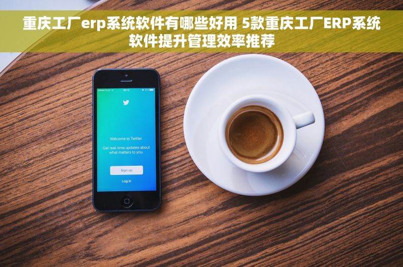 重庆工厂erp系统软件有哪些好用 5款重庆工厂ERP系统软件提升管理效率推荐 重庆工厂erp系统软件有哪些好用 5款重庆工厂ERP系统软件提升管理效率推荐