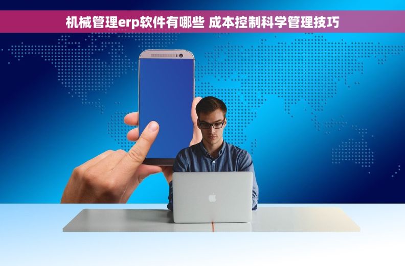 机械管理erp软件有哪些 成本控制科学管理技巧