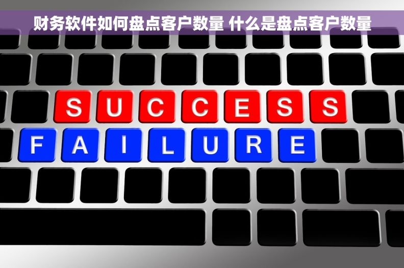 财务软件如何盘点客户数量 什么是盘点客户数量