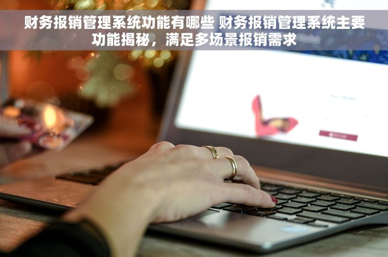 财务报销管理系统功能有哪些 财务报销管理系统主要功能揭秘，满足多场景报销需求