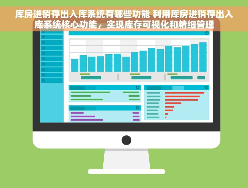 库房进销存出入库系统有哪些功能 利用库房进销存出入库系统核心功能，实现库存可视化和精细管理