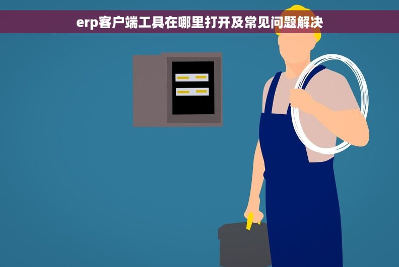 erp客户端工具在哪里打开及常见问题解决