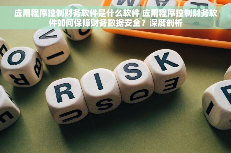 应用程序控制财务软件是什么软件 应用程序控制财务软件如何保障财务数据安全?深度剖析 应用程序控制财务软件是什么软件 应用程序控制财务软件如何保障财务数据安全?深度剖析