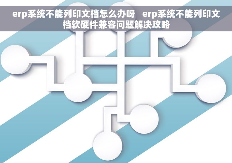erp系统不能列印文档怎么办呀   erp系统不能列印文档软硬件兼容问题解决攻略