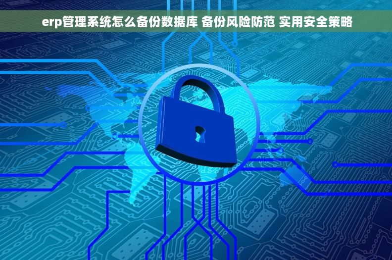  erp管理系统怎么备份数据库 备份风险防范 实用安全策略
