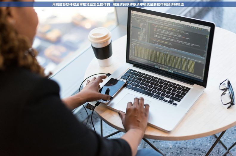 用友财务软件取消审核凭证怎么操作的   用友财务软件取消审核凭证的操作视频讲解精选