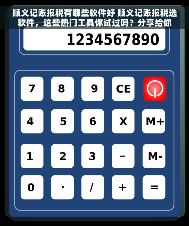 顺义记账报税有哪些软件好 顺义记账报税选软件，这些热门工具你试过吗？分享给你