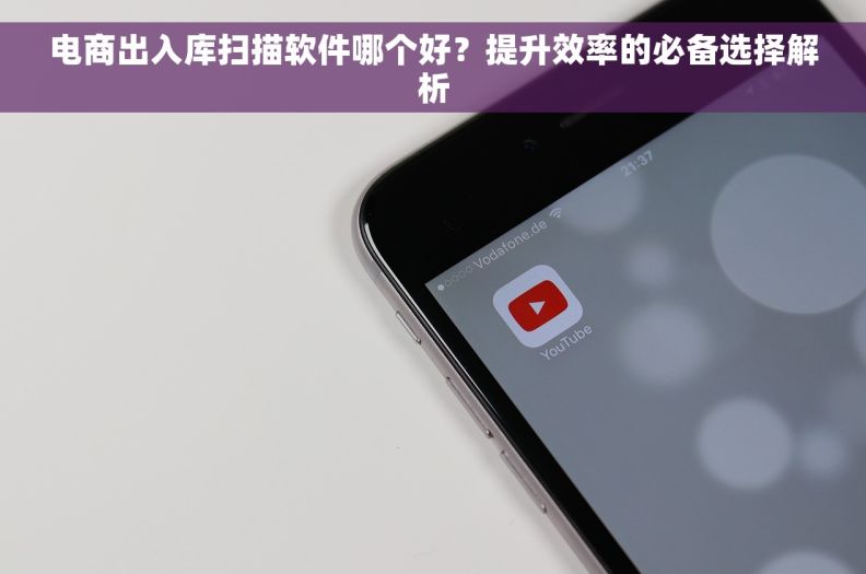 电商出入库扫描软件哪个好？提升效率的必备选择解析