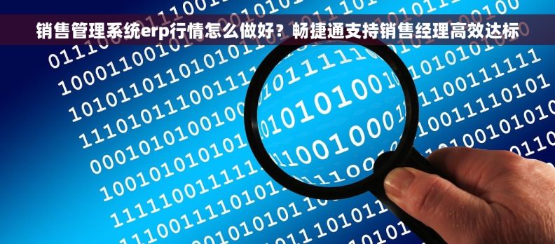 销售管理系统erp行情怎么做好？畅捷通支持销售经理高效达标