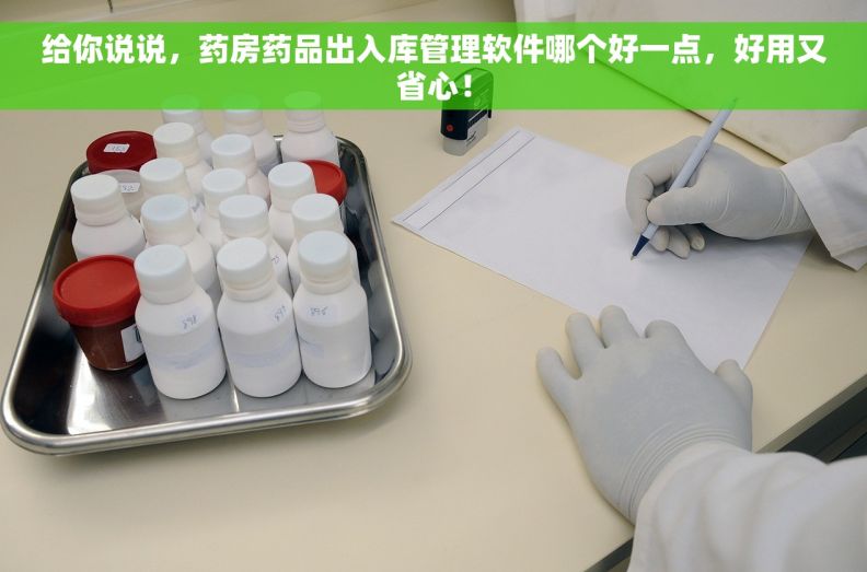 给你说说，药房药品出入库管理软件哪个好一点，好用又省心！