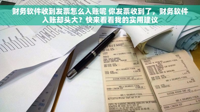 财务软件收到发票怎么入账呢 你发票收到了，财务软件入账却头大？快来看看我的实用建议