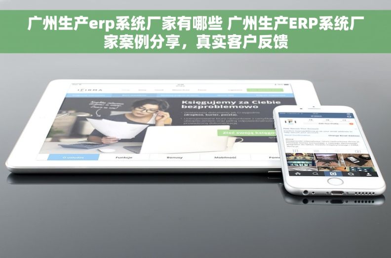 广州生产erp系统厂家有哪些 广州生产ERP系统厂家案例分享，真实客户反馈
