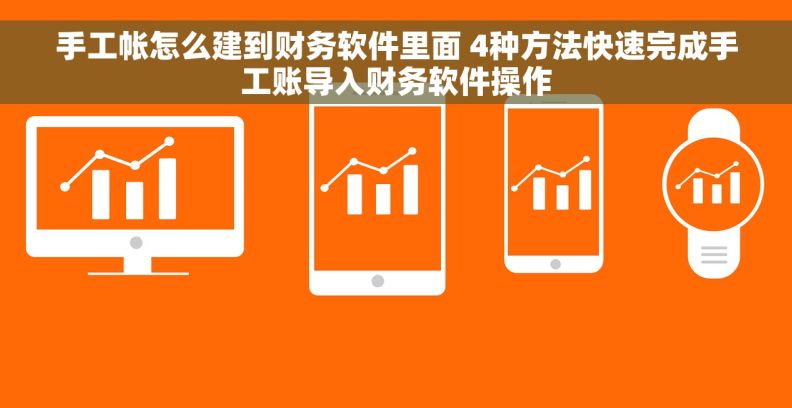 手工帐怎么建到财务软件里面 4种方法快速完成手工账导入财务软件操作 手工帐怎么建到财务软件里面 4种方法快速完成手工账导入财务软件操作