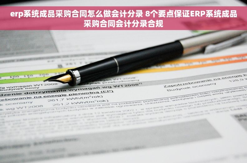 erp系统成品采购合同怎么做会计分录 8个要点保证ERP系统成品采购合同会计分录合规 erp系统成品采购合同怎么做会计分录 8个要点保证ERP系统成品采购合同会计分录合规