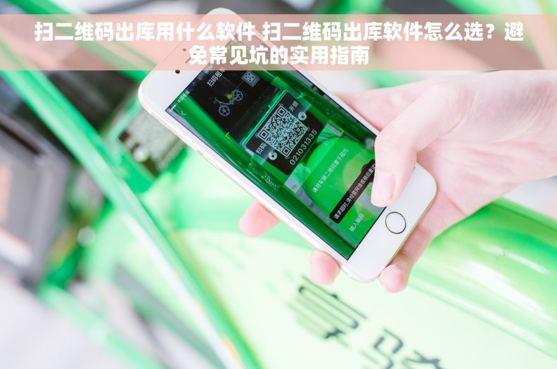 扫二维码出库用什么软件 扫二维码出库软件怎么选？避免常见坑的实用指南