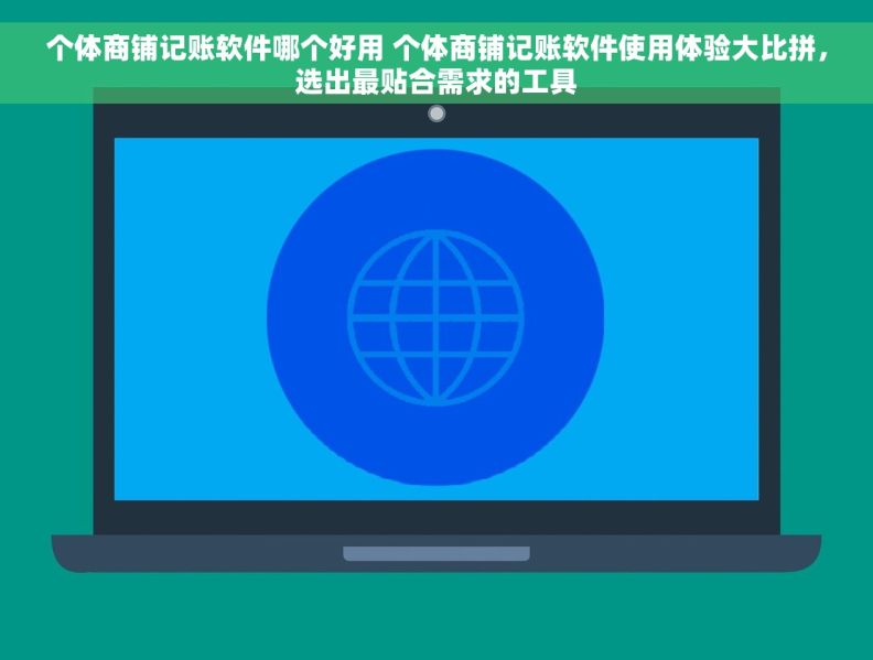 个体商铺记账软件哪个好用 个体商铺记账软件使用体验大比拼，选出最贴合需求的工具