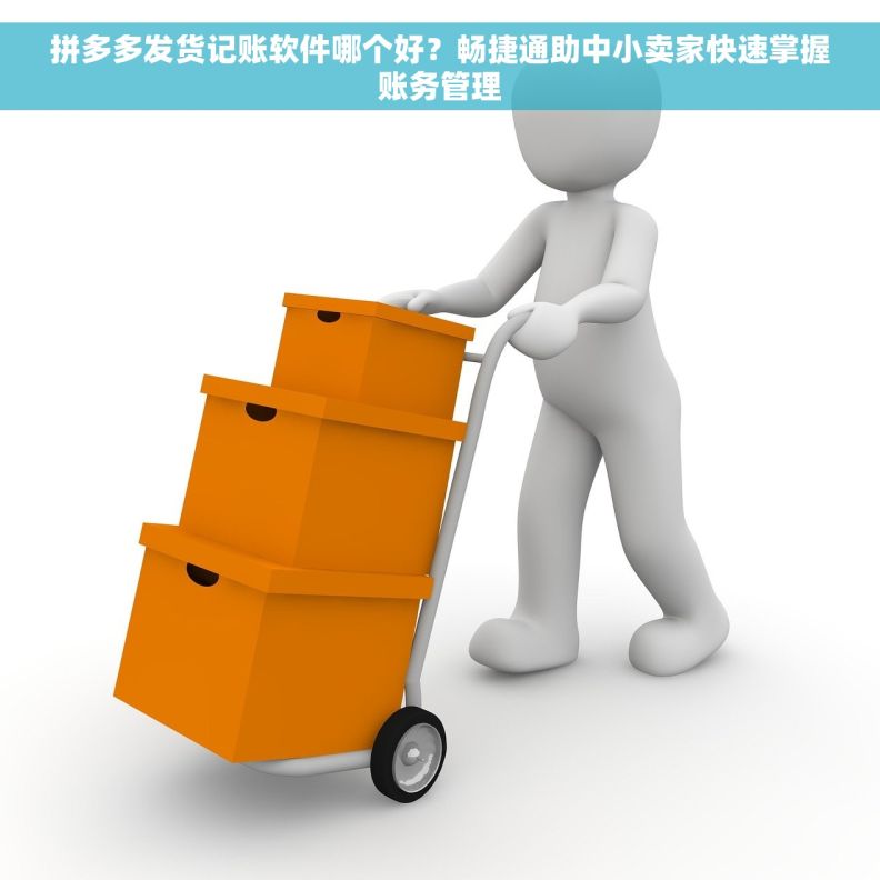 拼多多发货记账软件哪个好？畅捷通助中小卖家快速掌握账务管理