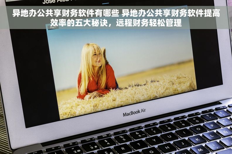 异地办公共享财务软件有哪些 异地办公共享财务软件提高效率的五大秘诀，远程财务轻松管理