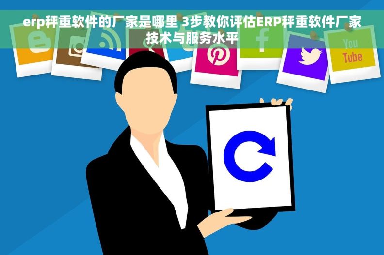 erp秤重软件的厂家是哪里 3步教你评估ERP秤重软件厂家技术与服务水平 erp秤重软件的厂家是哪里 3步教你评估ERP秤重软件厂家技术与服务水平