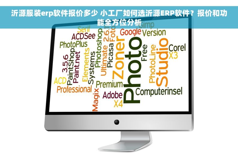 沂源服装erp软件报价多少 小工厂如何选沂源ERP软件?报价和功能全方位分析 沂源服装erp软件报价多少 小工厂如何选沂源ERP软件?报价和功能全方位分析