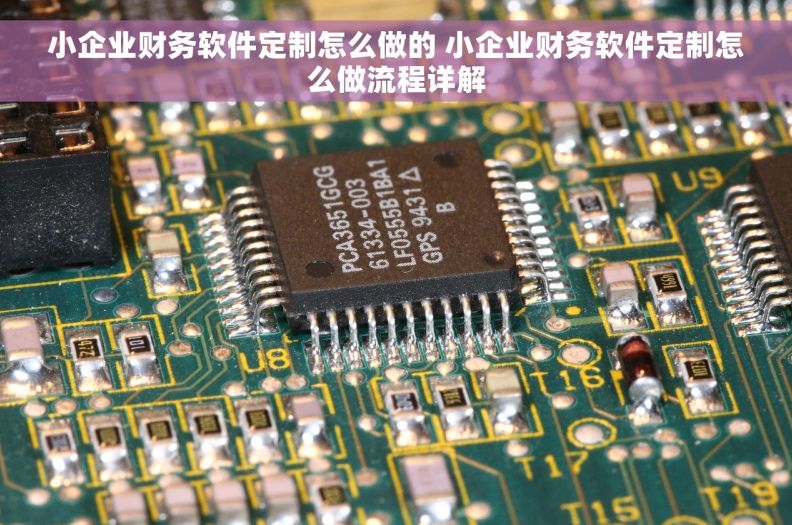 小企业财务软件定制怎么做的 小企业财务软件定制怎么做流程详解